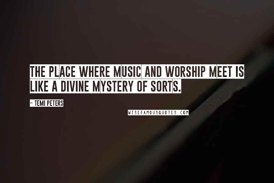 Temi Peters quotes: The place where music and worship meet is like a divine mystery of sorts.