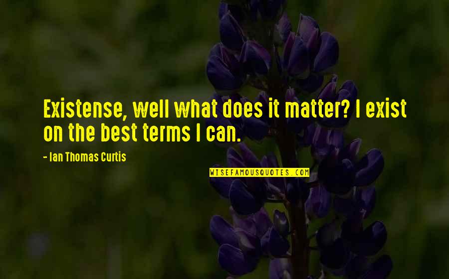 Temiblesdelnorte Quotes By Ian Thomas Curtis: Existense, well what does it matter? I exist