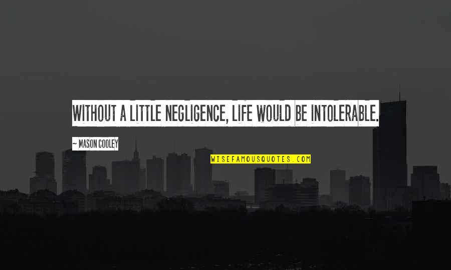 Temilola Adepetun Quotes By Mason Cooley: Without a little negligence, life would be intolerable. Temilola Adepetun Quotes By Mason Cooley: Without a little negligence, life would be intolerable.