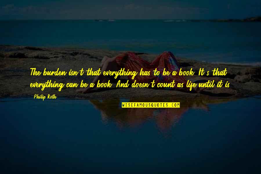 Temilola Adepetun Quotes By Philip Roth: The burden isn't that everything has to be Temilola Adepetun Quotes By Philip Roth: The burden isn't that everything has to be