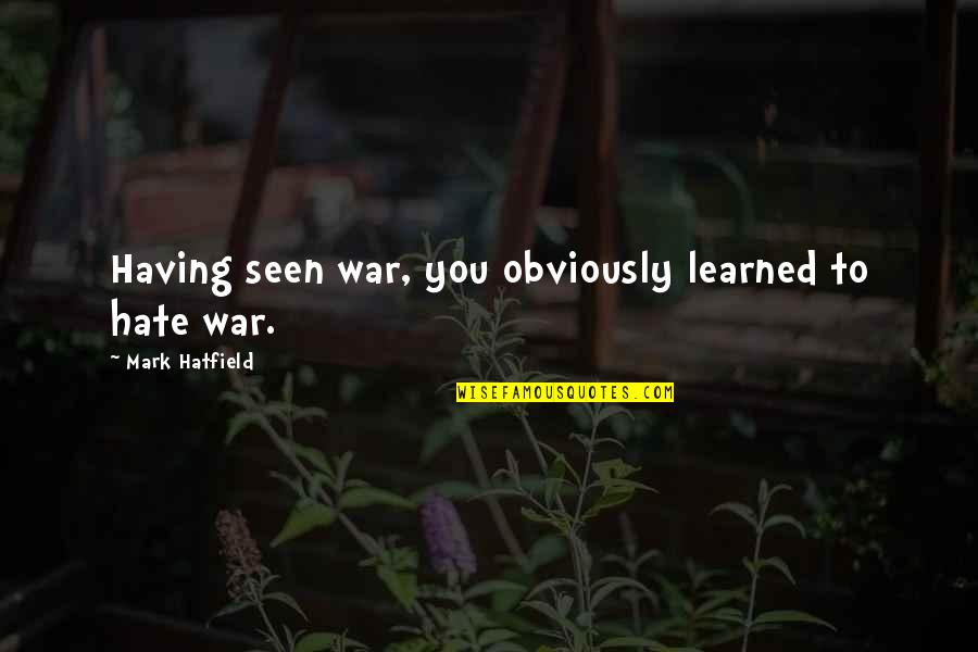 Temira Quotes By Mark Hatfield: Having seen war, you obviously learned to hate Temira Quotes By Mark Hatfield: Having seen war, you obviously learned to hate