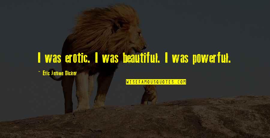 Temizlemek Oyunlari Quotes By Eric Jerome Dickey: I was erotic. I was beautiful. I was Temizlemek Oyunlari Quotes By Eric Jerome Dickey: I was erotic. I was beautiful. I was