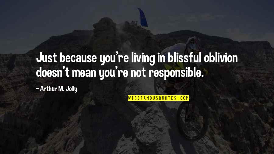 Temmary Quotes By Arthur M. Jolly: Just because you're living in blissful oblivion doesn't Temmary Quotes By Arthur M. Jolly: Just because you're living in blissful oblivion doesn't