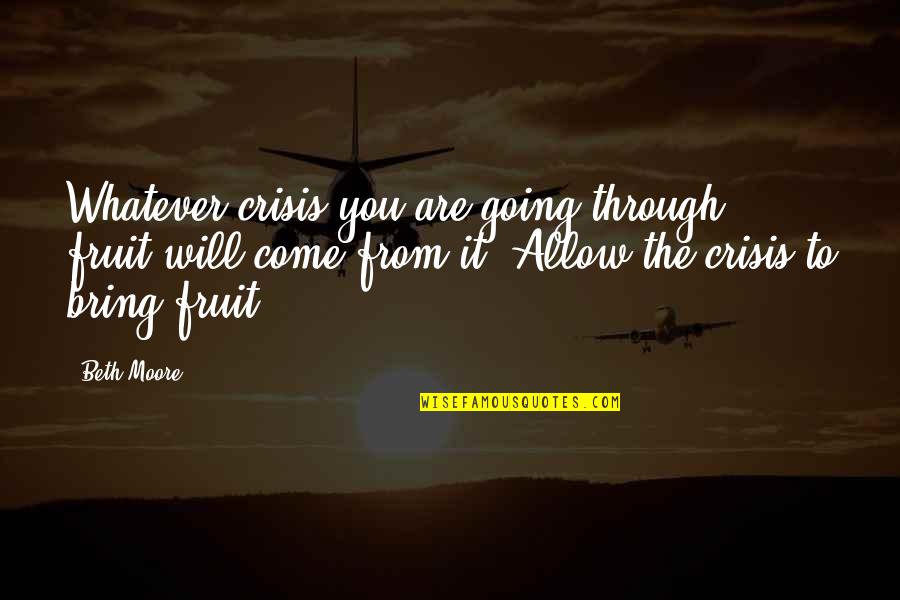 Temoloh Quotes By Beth Moore: Whatever crisis you are going through, fruit will Temoloh Quotes By Beth Moore: Whatever crisis you are going through, fruit will