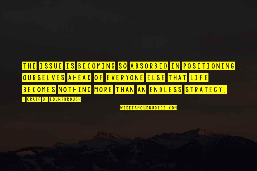 Temoloh Quotes By Craig D. Lounsbrough: The issue is becoming so absorbed in positioning Temoloh Quotes By Craig D. Lounsbrough: The issue is becoming so absorbed in positioning