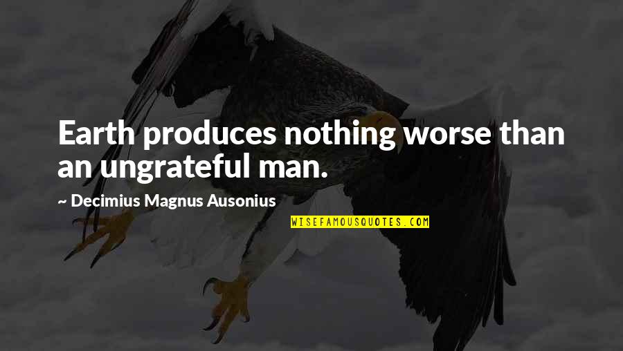 Temolote Quotes By Decimius Magnus Ausonius: Earth produces nothing worse than an ungrateful man.