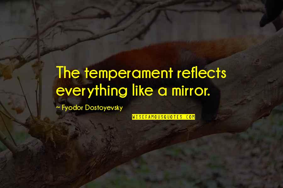 Temperament Quotes By Fyodor Dostoyevsky: The temperament reflects everything like a mirror.