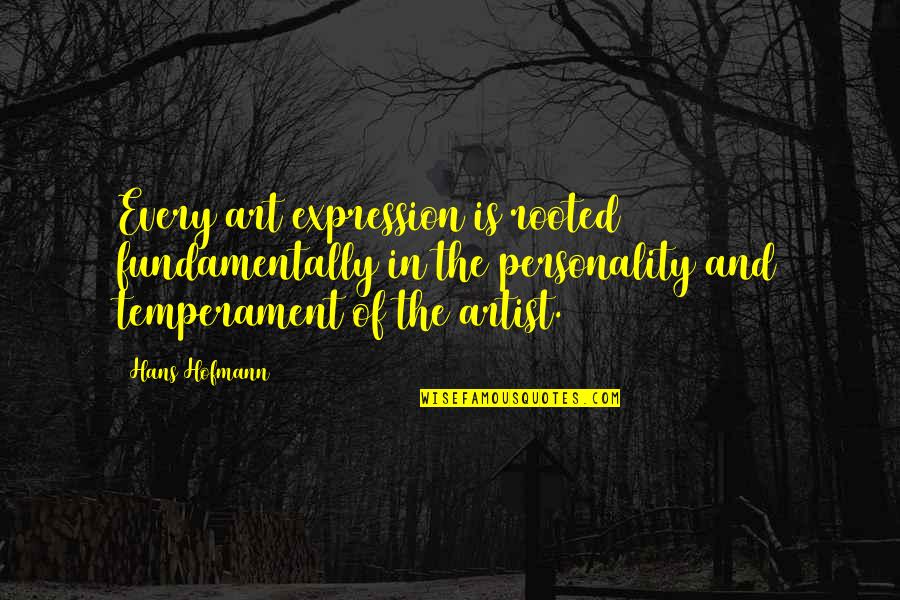 Temperament Quotes By Hans Hofmann: Every art expression is rooted fundamentally in the