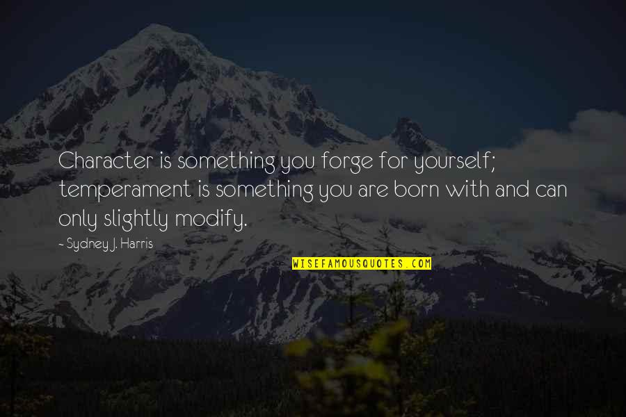 Temperament Quotes By Sydney J. Harris: Character is something you forge for yourself; temperament