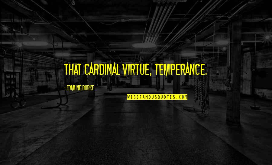 Temperance Quotes By Edmund Burke: That cardinal virtue, temperance.