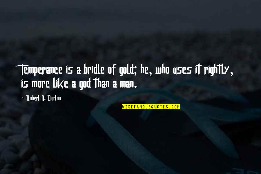 Temperance Quotes By Robert A. Burton: Temperance is a bridle of gold; he, who