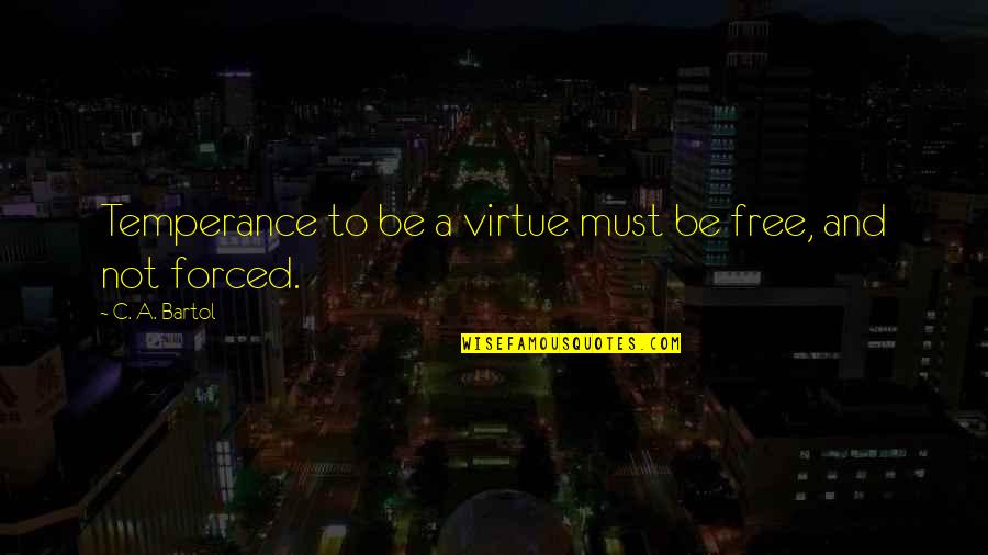 Temperance Virtue Quotes By C. A. Bartol: Temperance to be a virtue must be free,