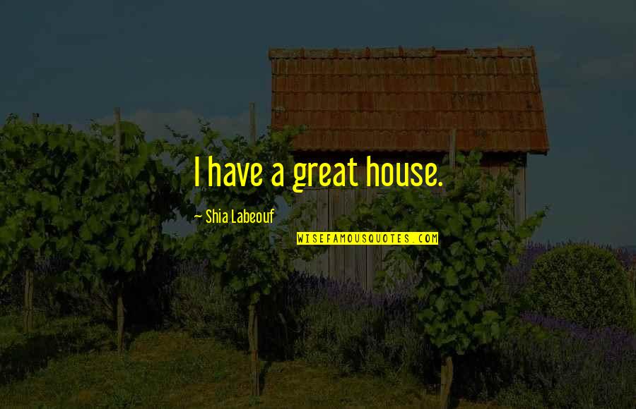 Temperate Deciduous Forest Quotes By Shia Labeouf: I have a great house.