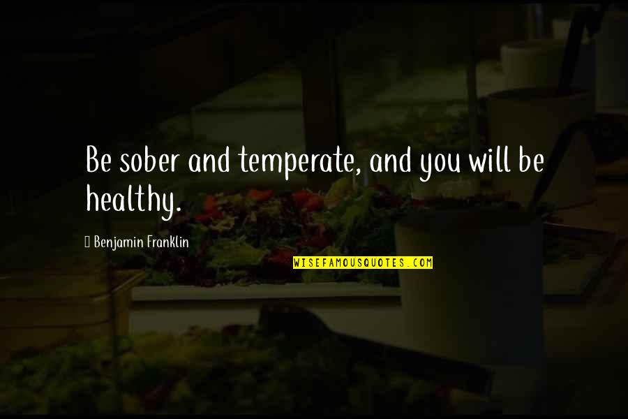 Temperate Quotes By Benjamin Franklin: Be sober and temperate, and you will be