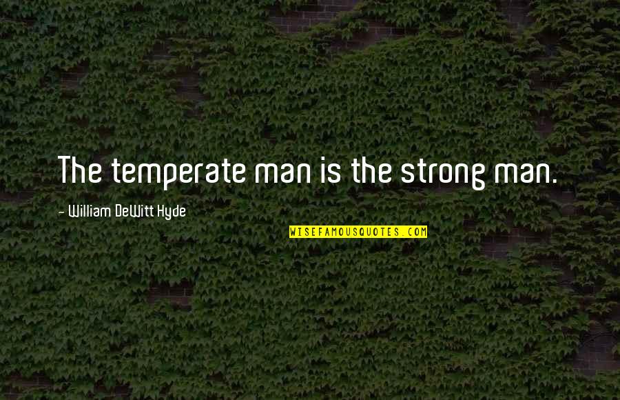 Temperate Quotes By William DeWitt Hyde: The temperate man is the strong man.