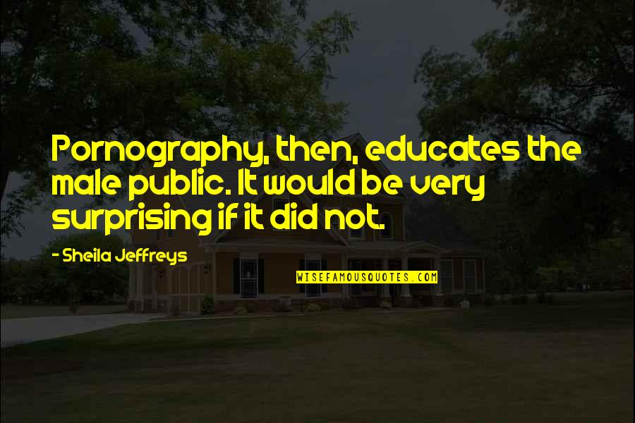 Temperator Quotes By Sheila Jeffreys: Pornography, then, educates the male public. It would Temperator Quotes By Sheila Jeffreys: Pornography, then, educates the male public. It would