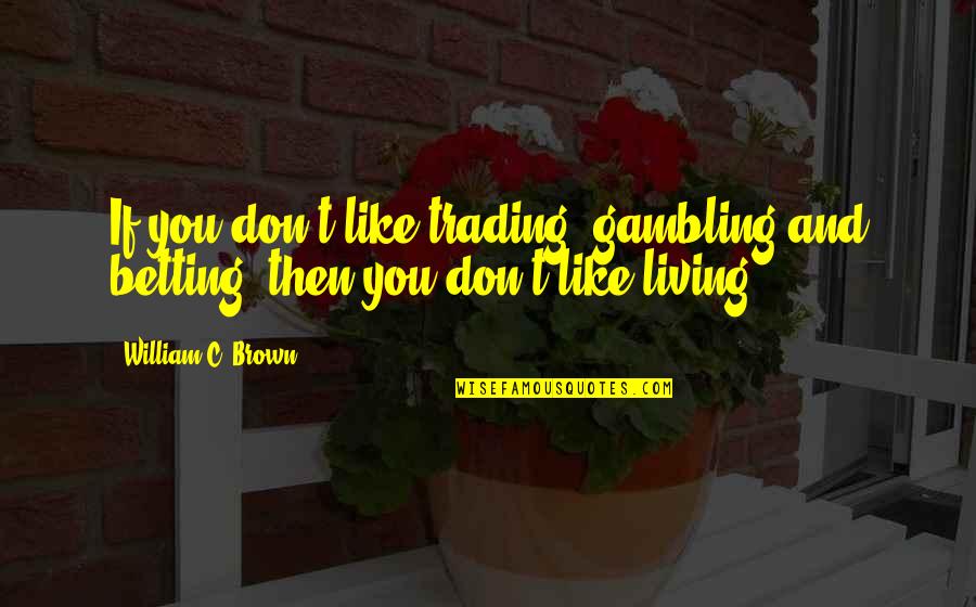 Temperaturas Bajas Quotes By William C. Brown: If you don't like trading, gambling and betting, Temperaturas Bajas Quotes By William C. Brown: If you don't like trading, gambling and betting,