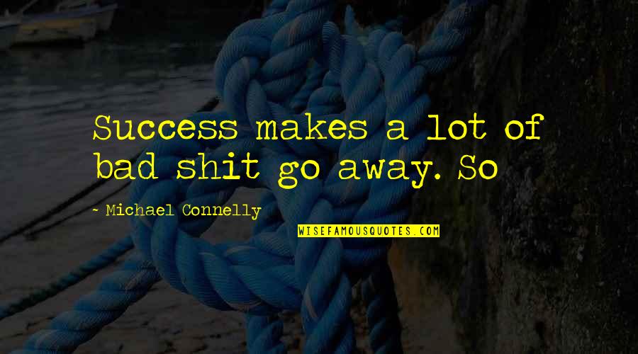Temperature Global Warming Quotes By Michael Connelly: Success makes a lot of bad shit go Temperature Global Warming Quotes By Michael Connelly: Success makes a lot of bad shit go