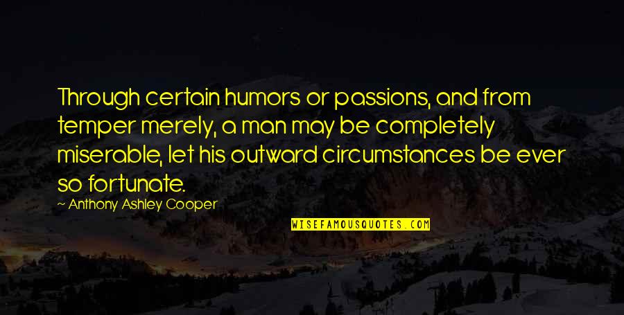 Temper'd Quotes By Anthony Ashley Cooper: Through certain humors or passions, and from temper