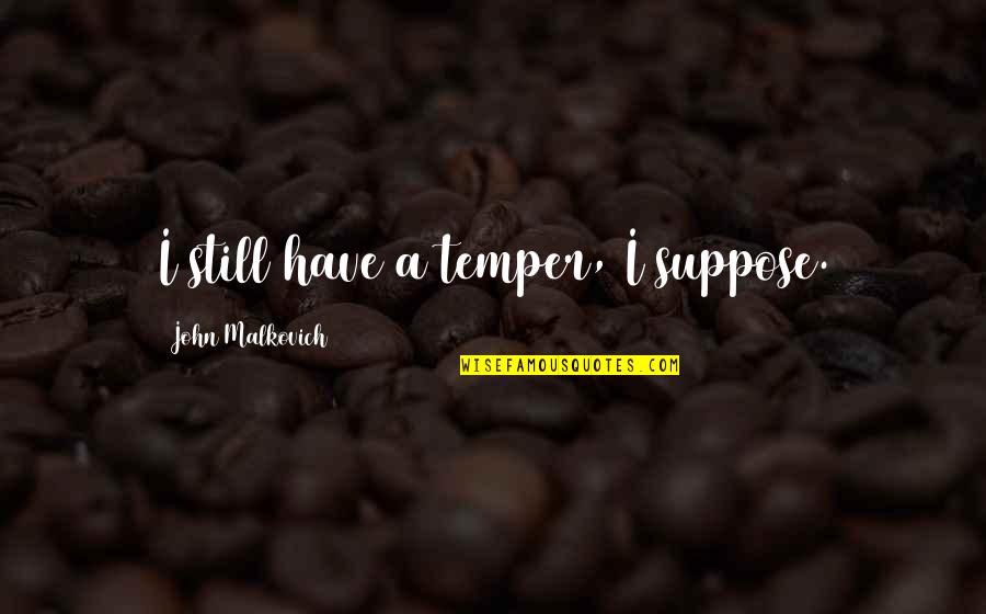 Temper'd Quotes By John Malkovich: I still have a temper, I suppose.