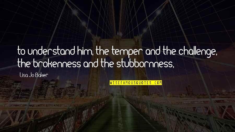 Temper'd Quotes By Lisa-Jo Baker: to understand him, the temper and the challenge,