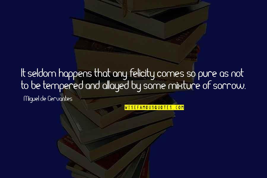 Tempered Quotes By Miguel De Cervantes: It seldom happens that any felicity comes so