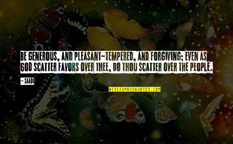 Tempered Quotes By Saadi: Be generous, and pleasant-tempered, and forgiving; even as