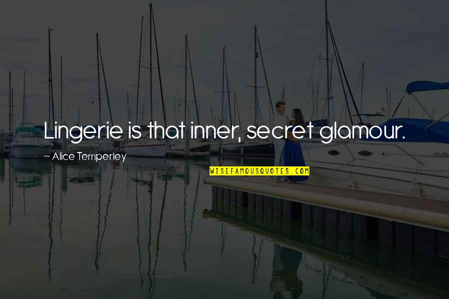 Temperley Quotes By Alice Temperley: Lingerie is that inner, secret glamour. Temperley Quotes By Alice Temperley: Lingerie is that inner, secret glamour.