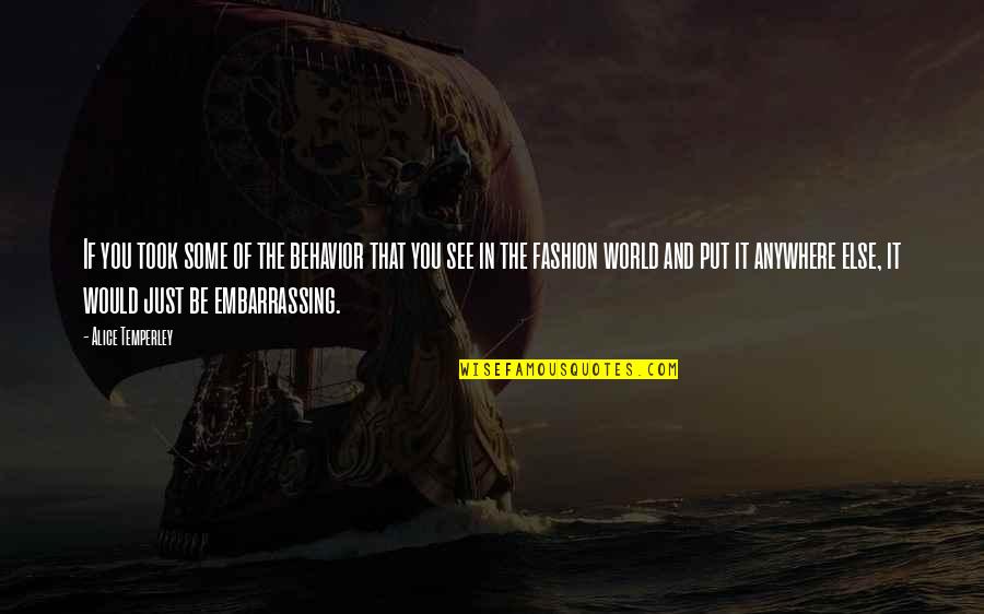 Temperley Quotes By Alice Temperley: If you took some of the behavior that Temperley Quotes By Alice Temperley: If you took some of the behavior that
