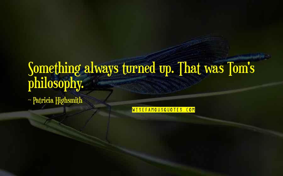 Temperton Rodney Quotes By Patricia Highsmith: Something always turned up. That was Tom's philosophy. Temperton Rodney Quotes By Patricia Highsmith: Something always turned up. That was Tom's philosophy.