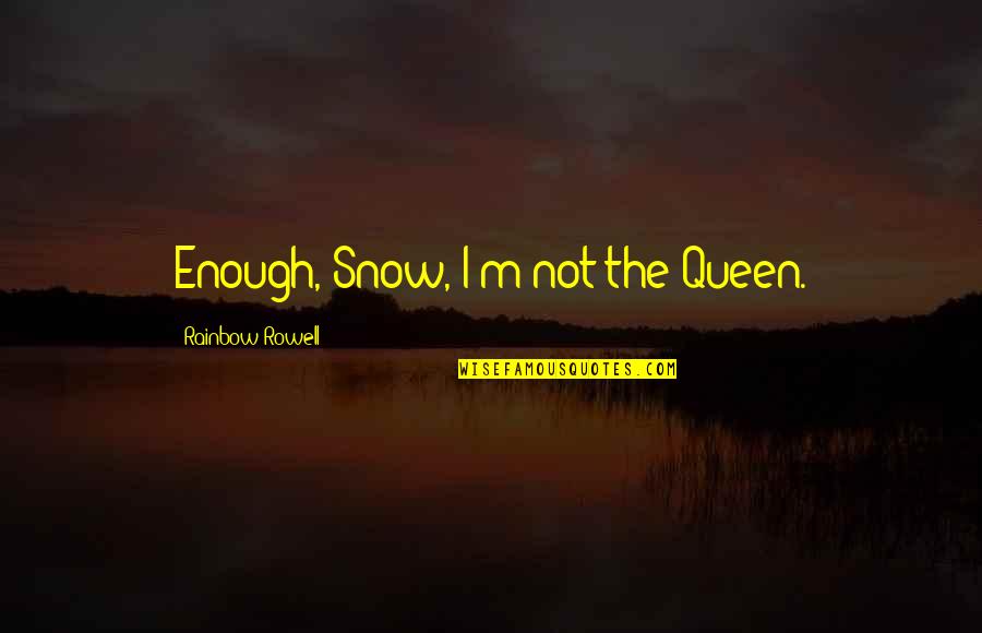 Temperton Rodney Quotes By Rainbow Rowell: Enough, Snow, I'm not the Queen. Temperton Rodney Quotes By Rainbow Rowell: Enough, Snow, I'm not the Queen.