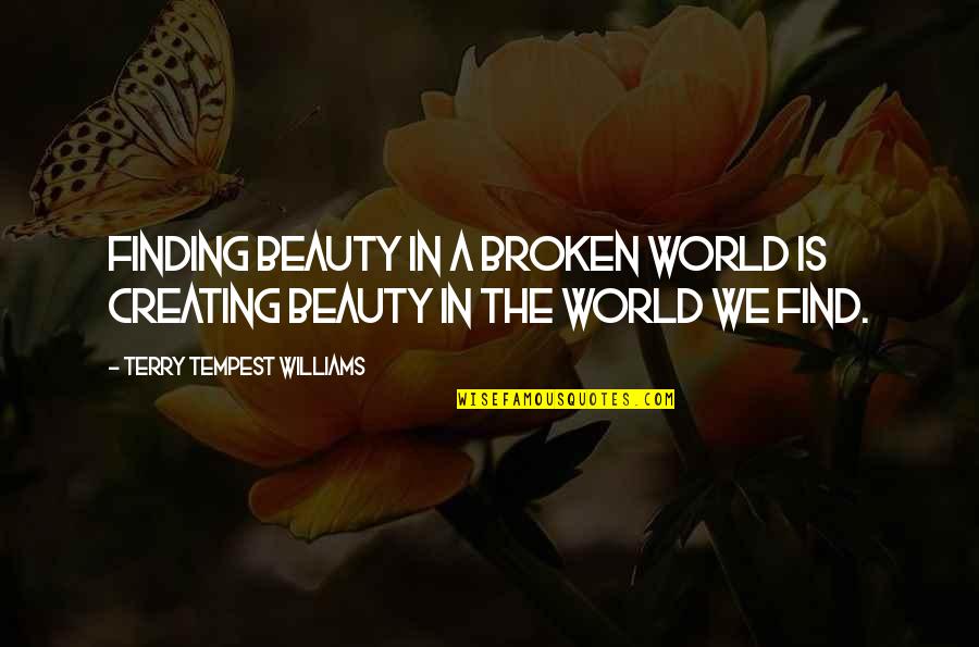 Tempest Quotes By Terry Tempest Williams: Finding beauty in a broken world is creating