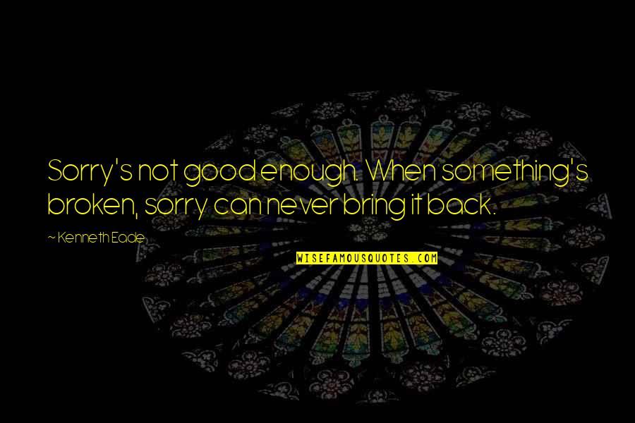 Tempesta Media Quotes By Kenneth Eade: Sorry's not good enough. When something's broken, sorry