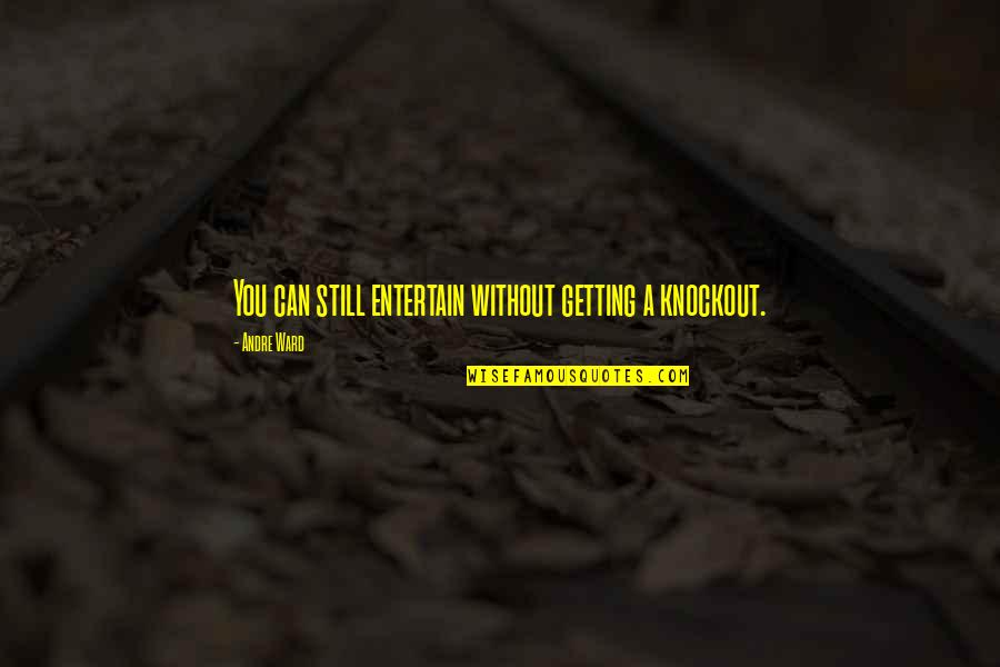 Tempestades Causas Quotes By Andre Ward: You can still entertain without getting a knockout.