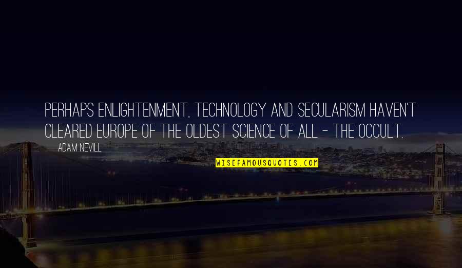 Tempestades Violentas Quotes By Adam Nevill: Perhaps enlightenment, technology and secularism haven't cleared Europe Tempestades Violentas Quotes By Adam Nevill: Perhaps enlightenment, technology and secularism haven't cleared Europe