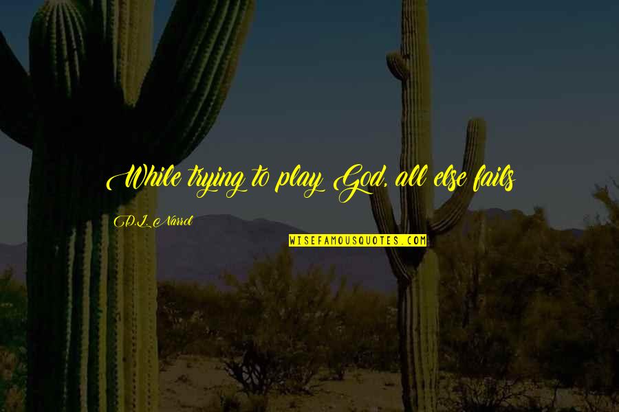 Tempestades Violentas Quotes By D.L. Narrol: While trying to play God, all else fails Tempestades Violentas Quotes By D.L. Narrol: While trying to play God, all else fails