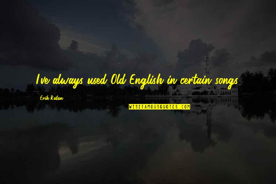 Tempestades Violentas Quotes By Erik Rutan: I've always used Old English in certain songs. Tempestades Violentas Quotes By Erik Rutan: I've always used Old English in certain songs.