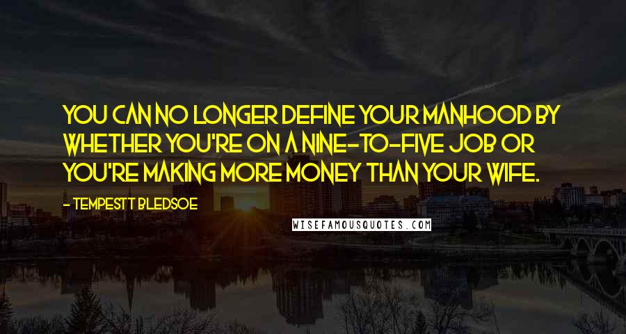 Tempestt Bledsoe quotes: You can no longer define your manhood by whether you're on a nine-to-five job or you're making more money than your wife. Tempestt Bledsoe quotes: You can no longer define your manhood by whether you're on a nine-to-five job or you're making more money than your wife.