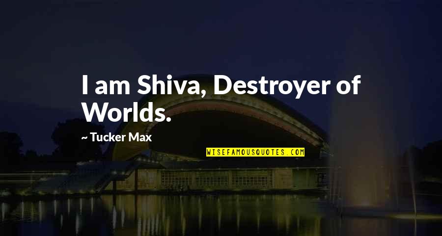 Tempi Quotes By Tucker Max: I am Shiva, Destroyer of Worlds.