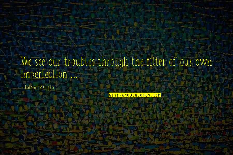 Templado Definicion Quotes By Roland Merullo: We see our troubles through the filter of Templado Definicion Quotes By Roland Merullo: We see our troubles through the filter of