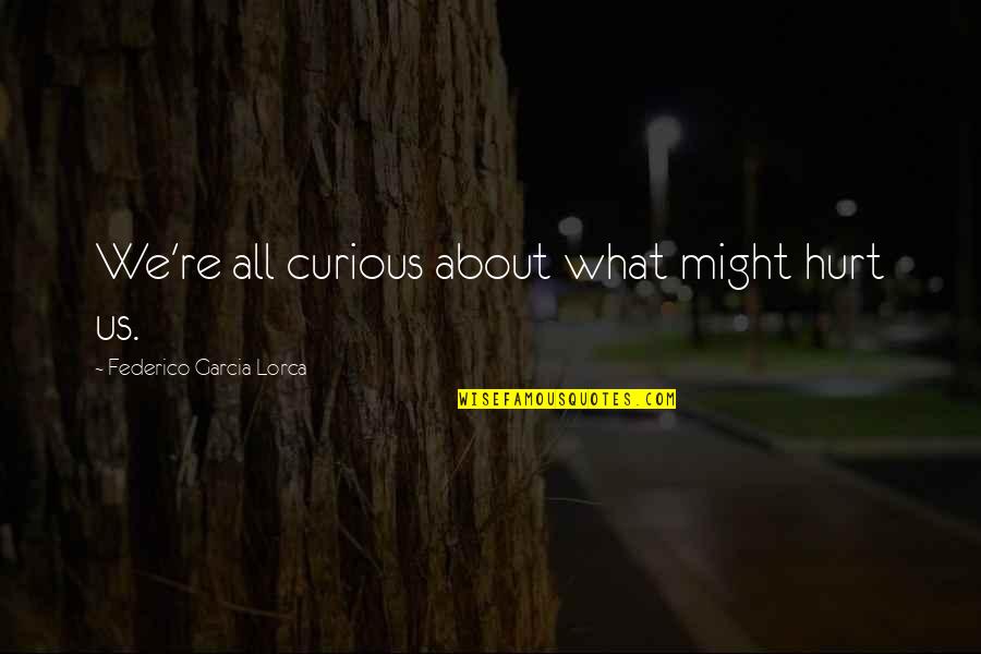Templated Quotes By Federico Garcia Lorca: We're all curious about what might hurt us.