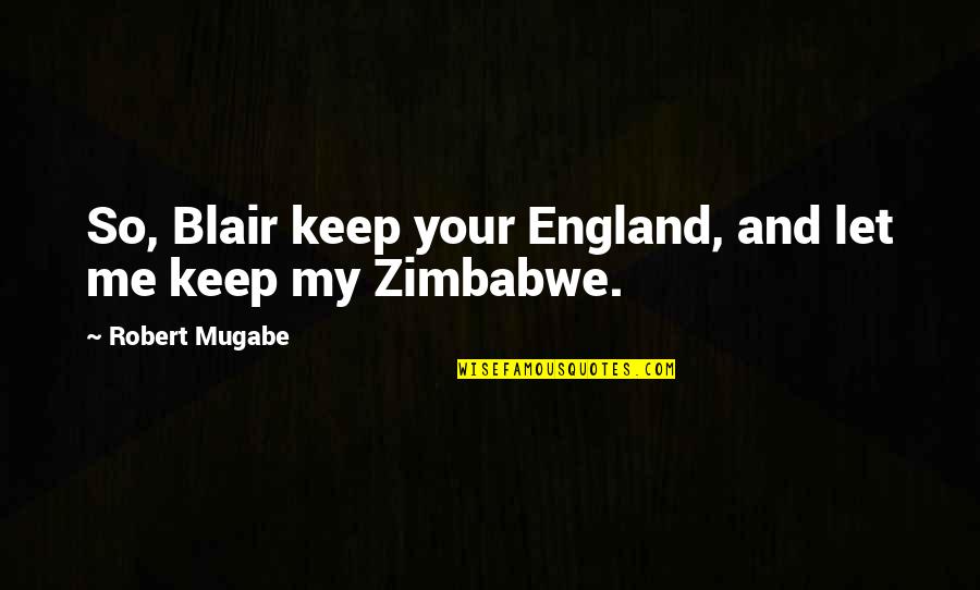 Templated Quotes By Robert Mugabe: So, Blair keep your England, and let me