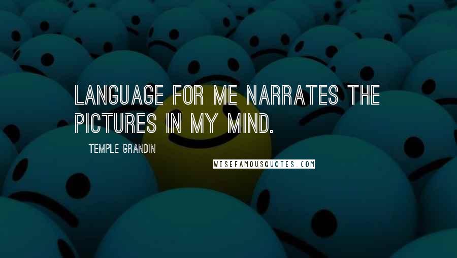 Temple Grandin quotes: Language for me narrates the pictures in my mind.