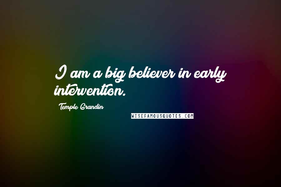 Temple Grandin quotes: I am a big believer in early intervention.