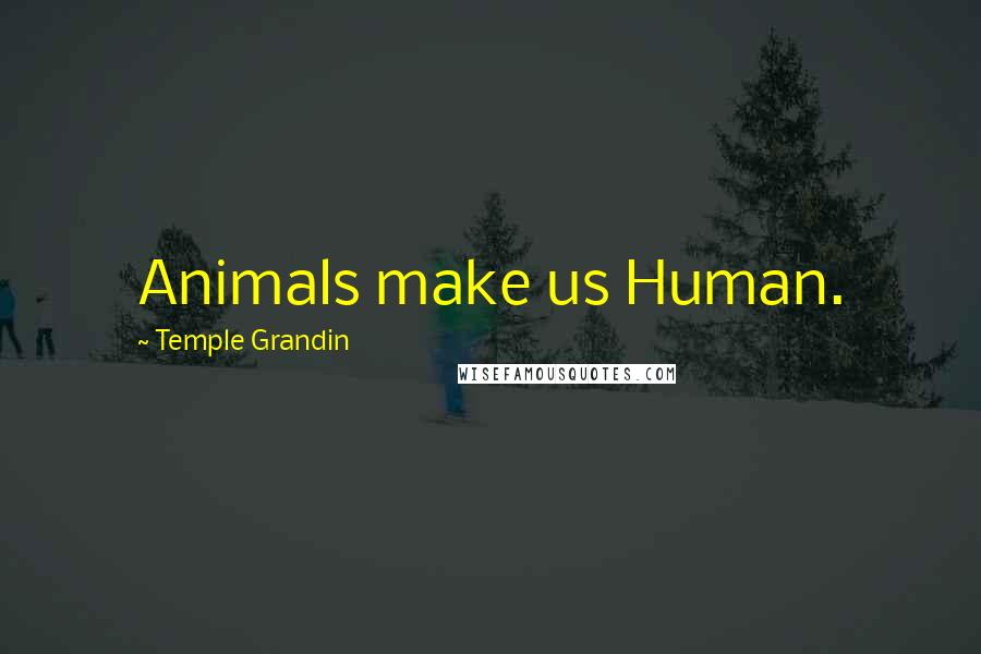 Temple Grandin quotes: Animals make us Human.