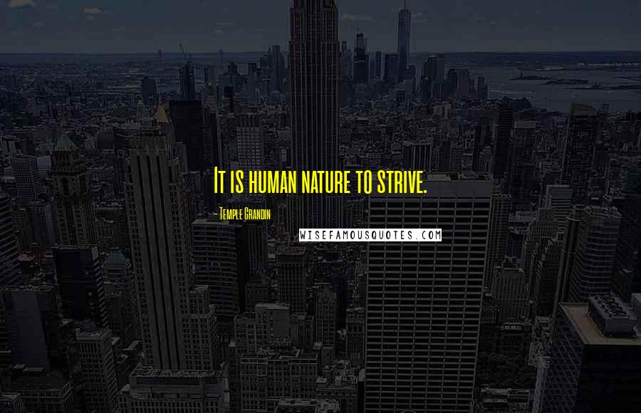 Temple Grandin quotes: It is human nature to strive.