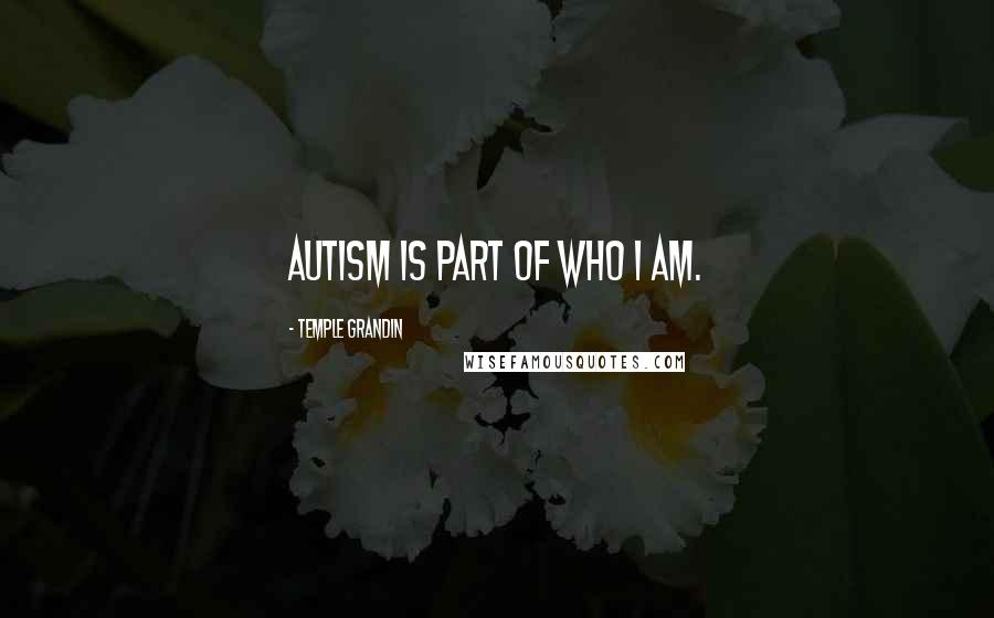 Temple Grandin quotes: Autism is part of who I am.