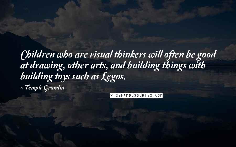 Temple Grandin quotes: Children who are visual thinkers will often be good at drawing, other arts, and building things with building toys such as Legos.