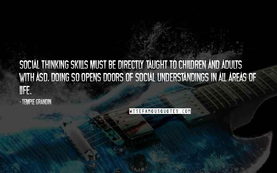Temple Grandin quotes: Social thinking skills must be directly taught to children and adults with ASD. Doing so opens doors of social understandings in all areas of life.