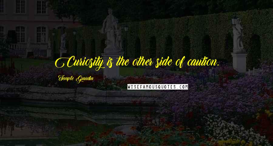 Temple Grandin quotes: Curiosity is the other side of caution.